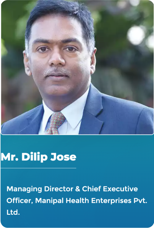 Mr. Dilip Jose - Managing Director  & Chief Executive Officer, Manipal Health Enterprises Pvt. Ltd.